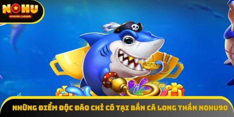 Những điểm độc đáo chỉ có tại bắn cá long thần NOHU90 Những điểm độc đáo chỉ có tại bắn cá long thần NOHU90