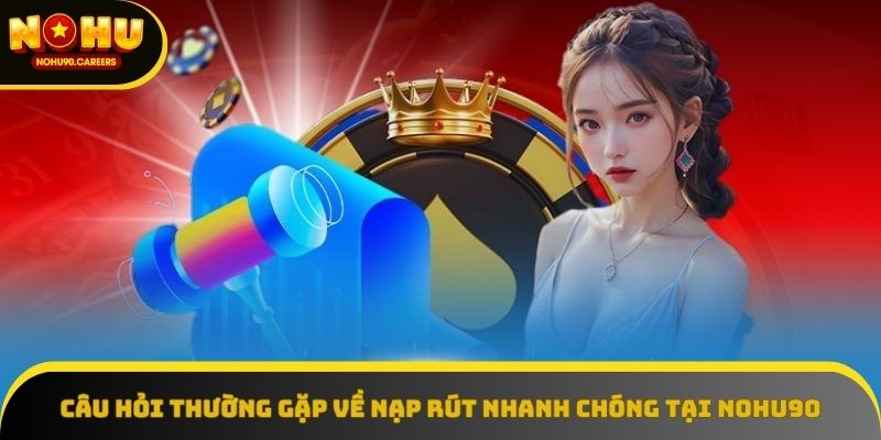 Câu hỏi thường gặp về nạp rút nhanh chóng tại NOHU90 Câu hỏi thường gặp về nạp rút nhanh chóng tại NOHU90