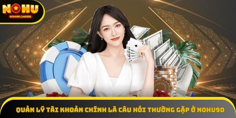 Quản lý tài khoản chính là câu hỏi thường gặp ở NOHU90 Quản lý tài khoản chính là câu hỏi thường gặp ở NOHU90