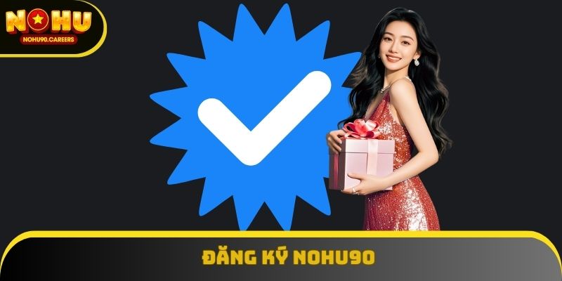 Đăng Ký Nohu90 Nhanh Chóng, An Toàn, Nhận Quà Liền Tay