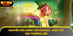 Khuyến Mãi Hoàn Trả Nohu90 - Giải Trí Đạt Thưởng Lớn