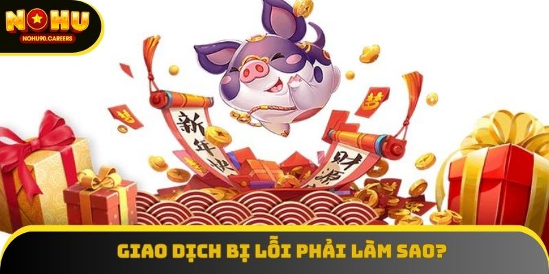Giao dịch bị lỗi thì phải xử lý như thế nào?