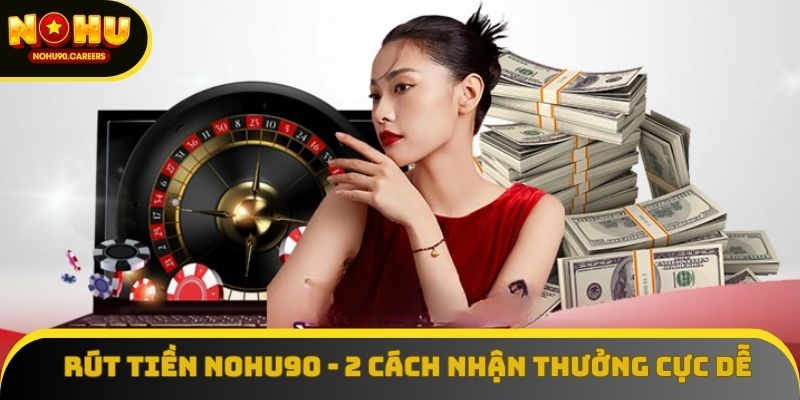 Rút Tiền Nohu90 - 2 Cách Nhận Thưởng Cực Dễ Cho Người Mới